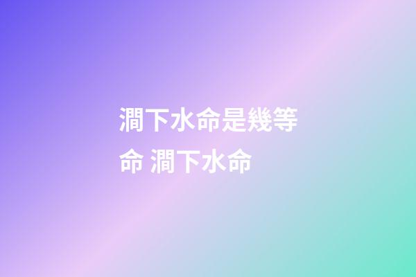 澗下水命是幾等命 澗下水命-第1張-觀點-玄機派